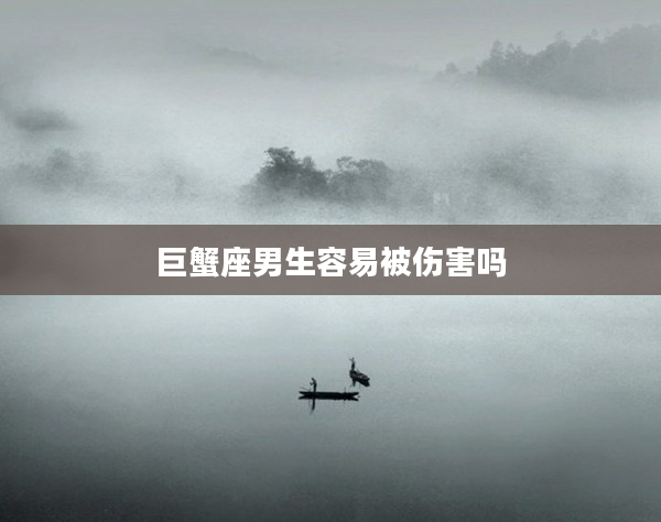 巨蟹座男生容易被傷害嗎