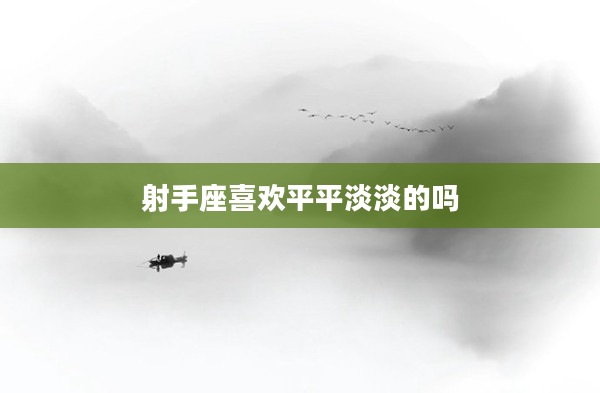 射手座喜歡平平淡淡的嗎