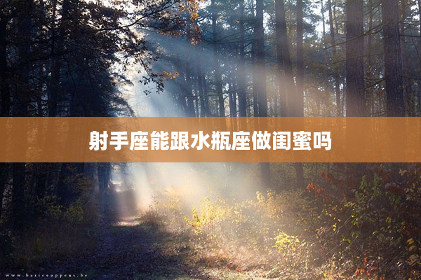 射手座能跟水瓶座做閨蜜嗎