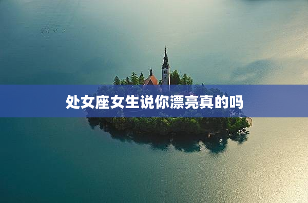 處女座女生說你漂亮真的嗎