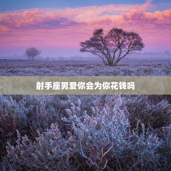 射手座男愛你會為你花錢嗎