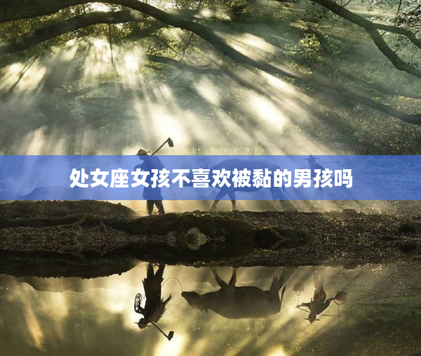 處女座女孩不喜歡被黏的男孩嗎