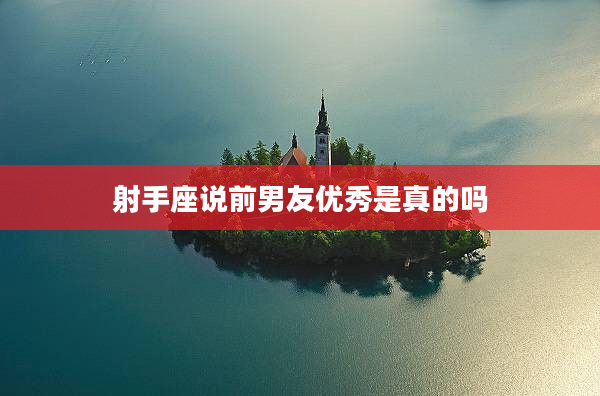 射手座說前男友優秀是真的嗎