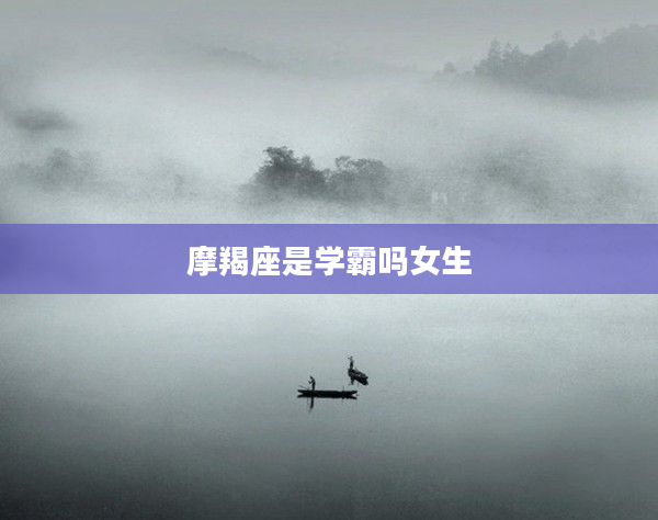 摩羯座是學霸嗎女生