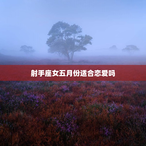 射手座女五月份適合戀愛嗎