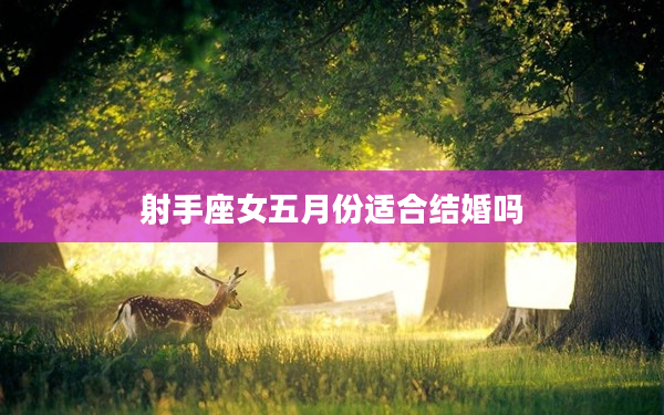 射手座女五月份適合結(jié)婚嗎