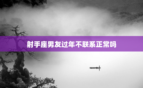 射手座男友過年不聯系正常嗎