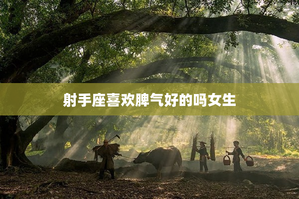 射手座喜歡脾氣好的嗎女生