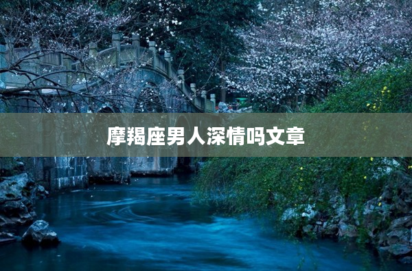 摩羯座男人深情嗎文章