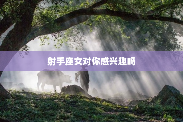 射手座女對(duì)你感興趣嗎