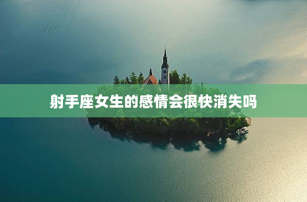 射手座女生的感情會很快消失嗎