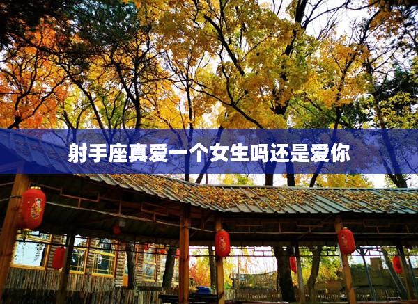 射手座真愛一個(gè)女生嗎還是愛你