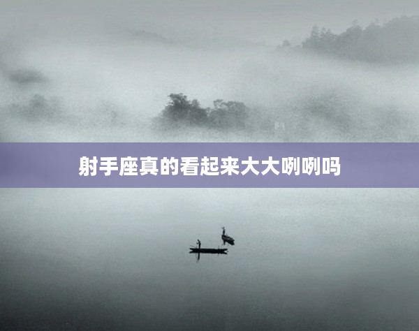 射手座真的看起來大大咧咧嗎