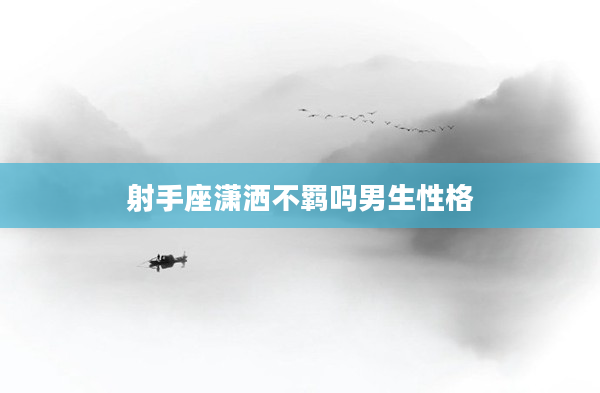 射手座瀟灑不羈嗎男生性格