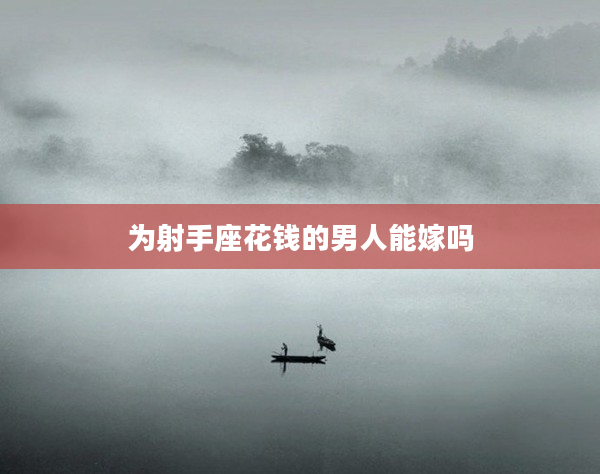 為射手座花錢的男人能嫁嗎