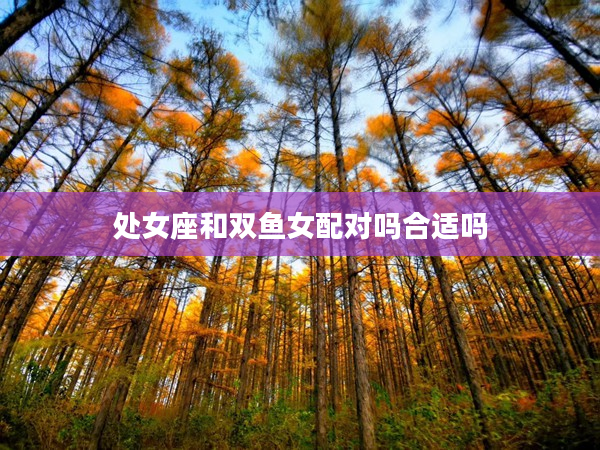 處女座和雙魚女配對嗎合適嗎