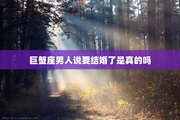 巨蟹座男人說要結婚了是真的嗎