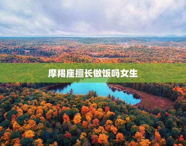 摩羯座擅長做飯嗎女生