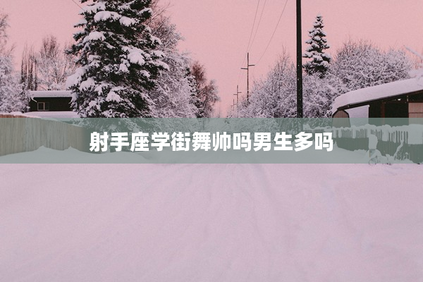 射手座學(xué)街舞帥嗎男生多嗎