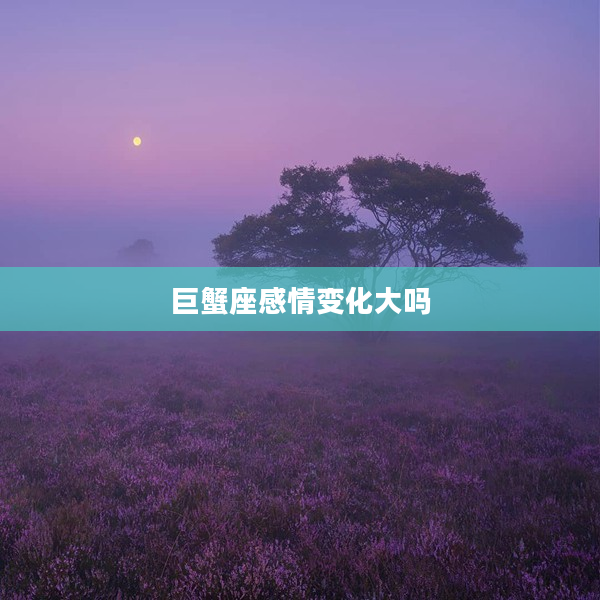 巨蟹座感情變化大嗎