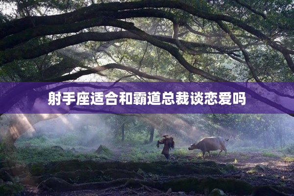 射手座適合和霸道總裁談戀愛嗎