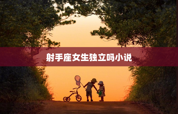 射手座女生獨(dú)立嗎小說(shuō)