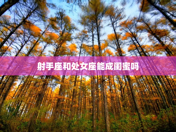 射手座和處女座能成閨蜜嗎