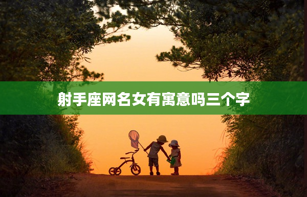 射手座網名女有寓意嗎三個字