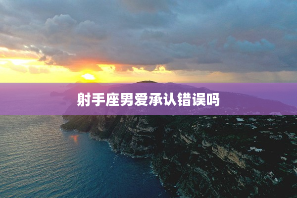 射手座男愛承認錯誤嗎