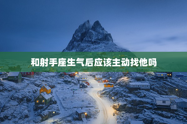 和射手座生氣后應該主動找他嗎