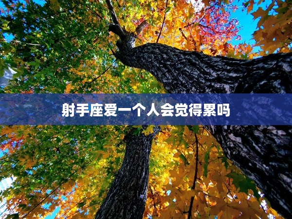 射手座愛一個人會覺得累嗎