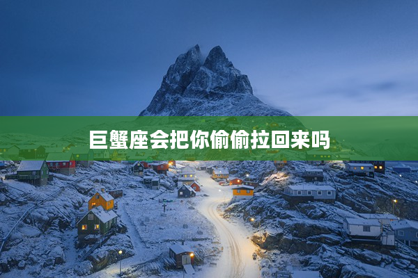 巨蟹座會把你偷偷拉回來嗎