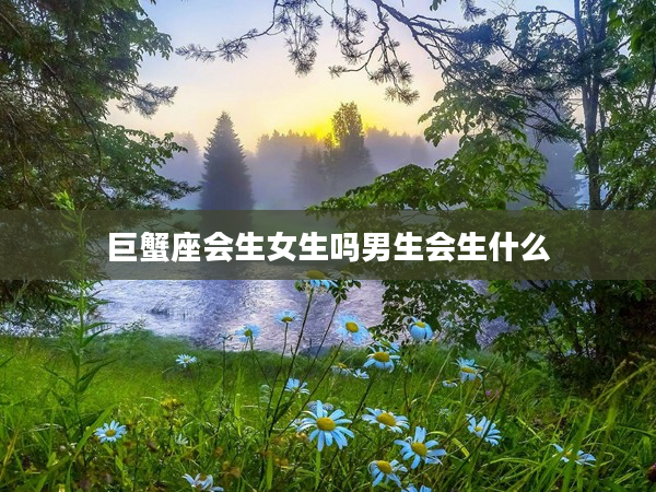 巨蟹座會生女生嗎男生會生什么