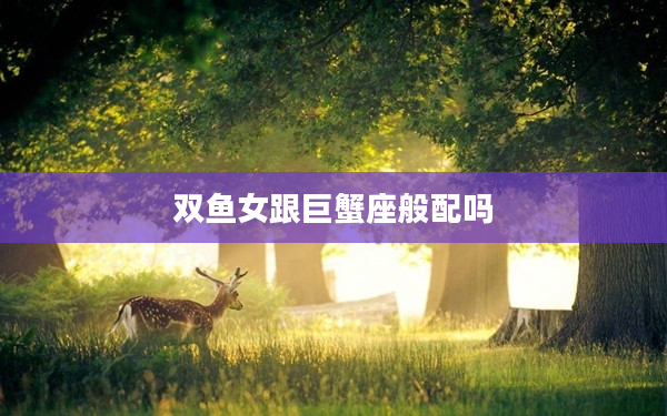 雙魚女跟巨蟹座般配嗎