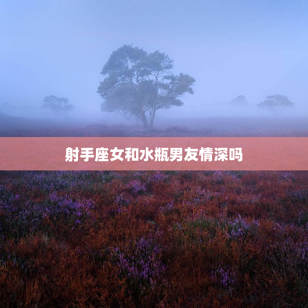射手座女和水瓶男友情深嗎