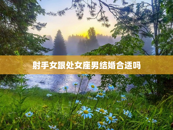 射手女跟處女座男結婚合適嗎