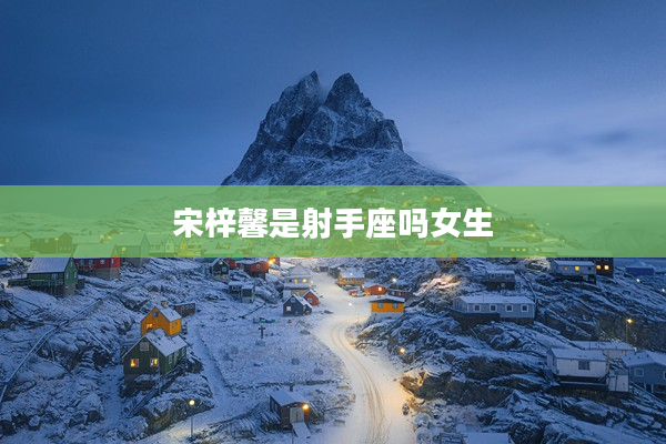 宋梓馨是射手座嗎女生