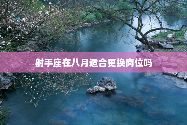 射手座在八月適合更換崗位嗎