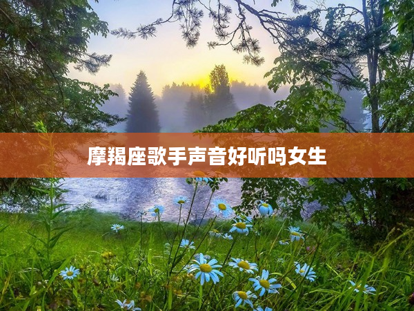 摩羯座歌手聲音好聽嗎女生