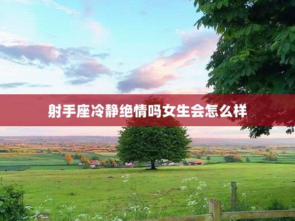 射手座冷靜絕情嗎女生會怎么樣